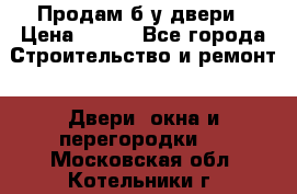 Продам б/у двери › Цена ­ 900 - Все города Строительство и ремонт » Двери, окна и перегородки   . Московская обл.,Котельники г.